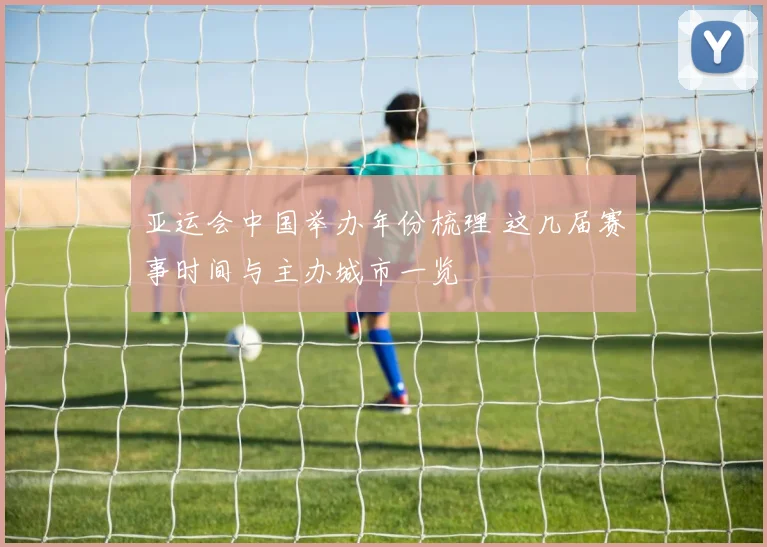 亚运会中国举办年份梳理 这几届赛事时间与主办城市一览