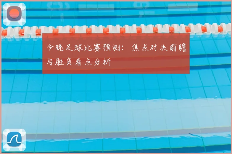 今晚足球比赛预测：焦点对决前瞻与胜负看点分析