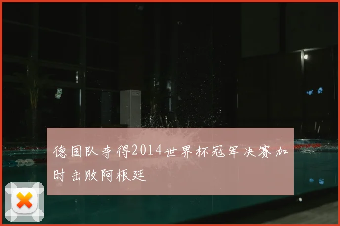德国队夺得2014世界杯冠军决赛加时击败阿根廷