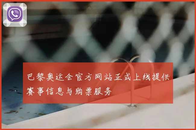 巴黎奥运会官方网站正式上线提供赛事信息与购票服务