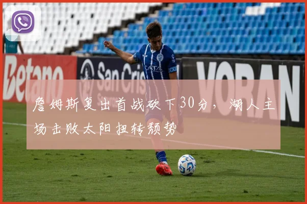 詹姆斯复出首战砍下30分，湖人主场击败太阳扭转颓势