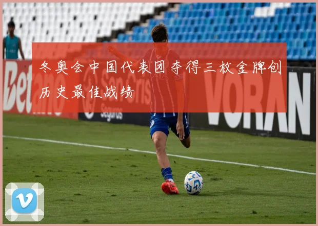 冬奥会中国代表团夺得三枚金牌创历史最佳战绩