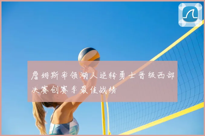 詹姆斯率领湖人逆转勇士晋级西部决赛创赛季最佳战绩