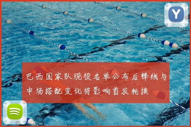 巴西国家队现役名单公布后锋线与中场搭配变化将影响首发轮换