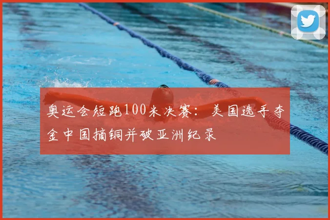 奥运会短跑100米决赛：美国选手夺金中国摘铜并破亚洲纪录