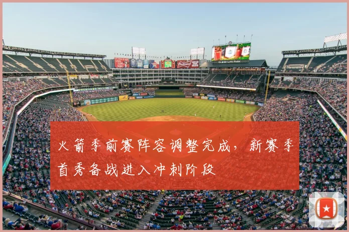 火箭季前赛阵容调整完成，新赛季首秀备战进入冲刺阶段