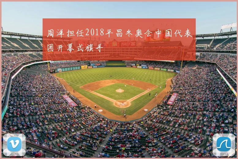 周洋担任2018平昌冬奥会中国代表团开幕式旗手