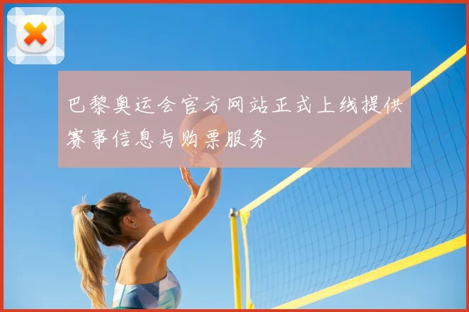 巴黎奥运会官方网站正式上线提供赛事信息与购票服务