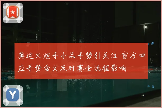 奥运火炬手小品手势引关注 官方回应手势含义及对赛会流程影响