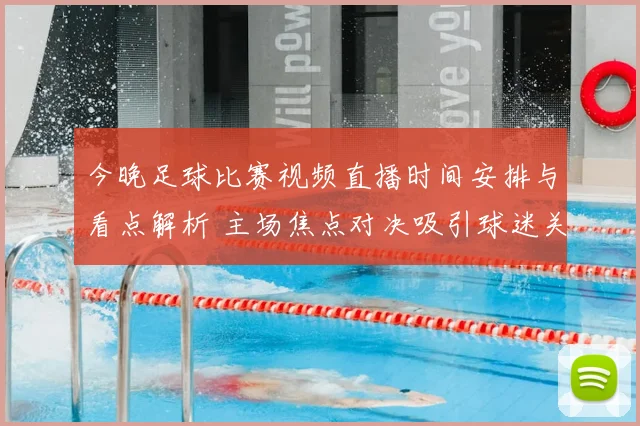 今晚足球比赛视频直播时间安排与看点解析 主场焦点对决吸引球迷关注