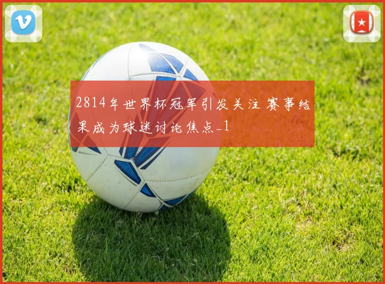 2814年世界杯冠军引发关注 赛事结果成为球迷讨论焦点_1