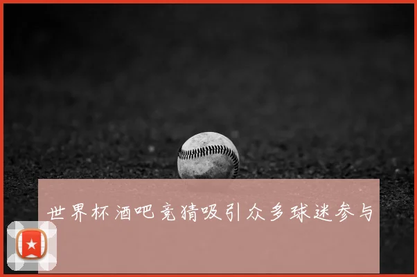 世界杯酒吧竞猜吸引众多球迷参与