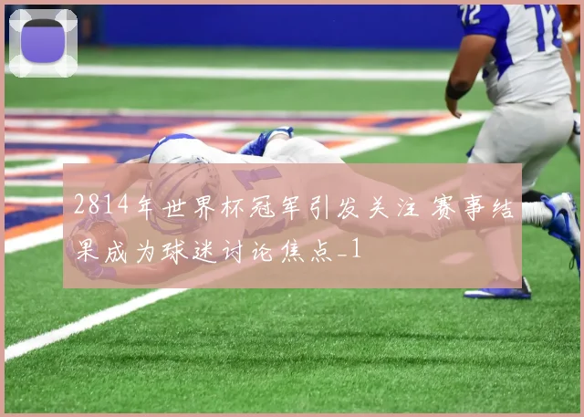 2814年世界杯冠军引发关注 赛事结果成为球迷讨论焦点_1